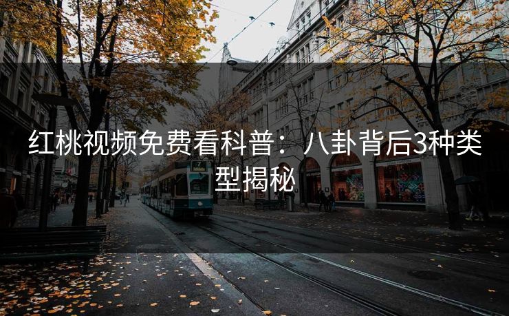 红桃视频免费看科普：八卦背后3种类型揭秘