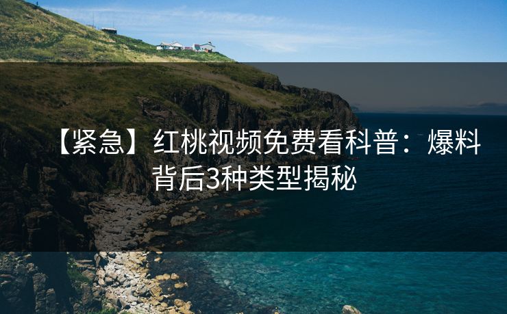 【紧急】红桃视频免费看科普：爆料背后3种类型揭秘