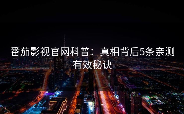 番茄影视官网科普：真相背后5条亲测有效秘诀