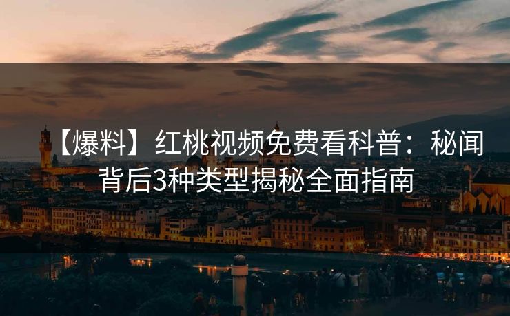 【爆料】红桃视频免费看科普：秘闻背后3种类型揭秘全面指南