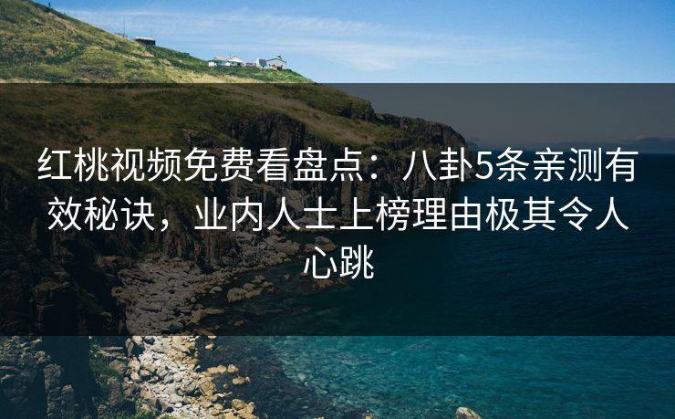 红桃视频免费看盘点:八卦5条亲测有效秘诀,业内人士上榜理由极其令人心跳 红桃视频免费看盘点:八卦5条亲测有效秘诀,业内人士上榜理由极其令人心跳