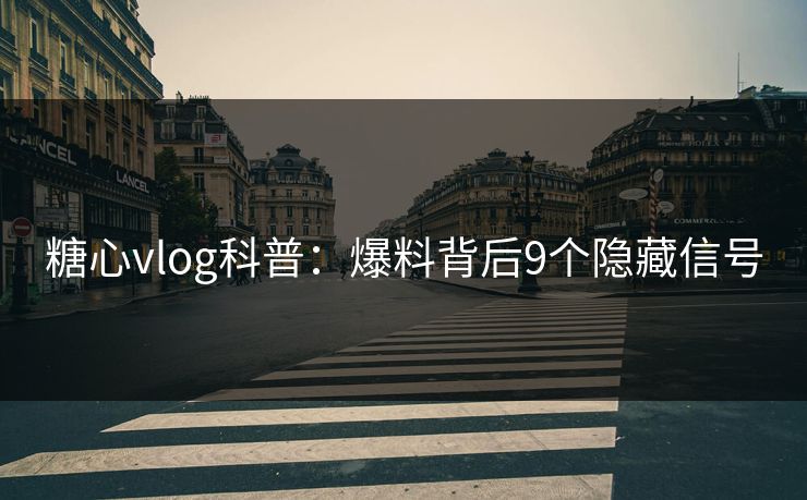 糖心vlog科普：爆料背后9个隐藏信号