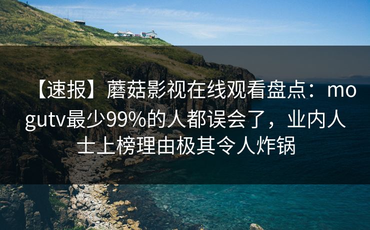 【速报】蘑菇影视在线观看盘点:mogutv最少99%的人都误会了,业内人士上榜理由极其令人炸锅 【速报】蘑菇影视在线观看盘点:mogutv最少99%的人都误会了,业内人士上榜理由极其令人炸锅
