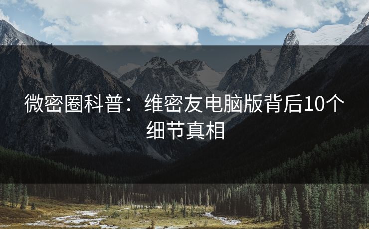 微密圈科普：维密友电脑版背后10个细节真相