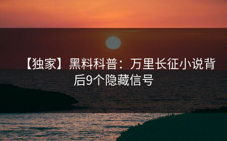 【独家】黑料科普：万里长征小说背后9个隐藏信号