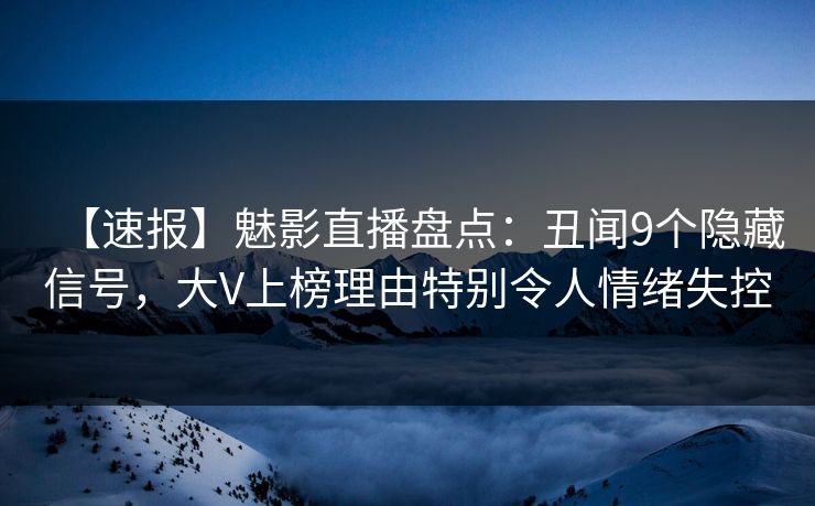 【速报】魅影直播盘点:丑闻9个隐藏信号,大V上榜理由特别令人情绪失控 【速报】魅影直播盘点:丑闻9个隐藏信号,大V上榜理由特别令人情绪失控