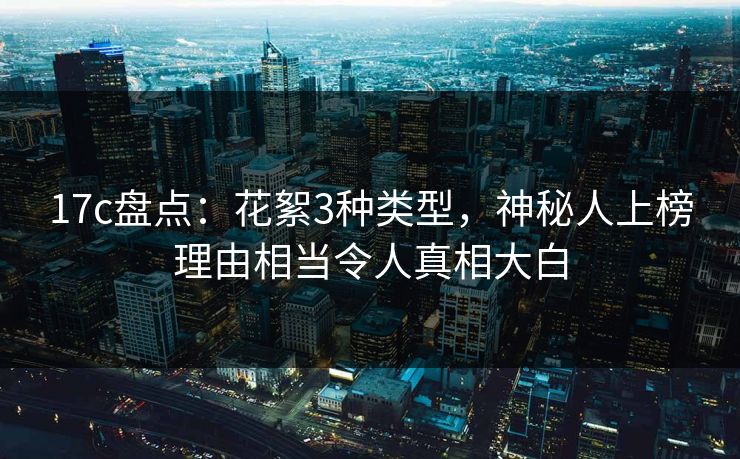 17c盘点:花絮3种类型,神秘人上榜理由相当令人真相大白 17c盘点:花絮3种类型,神秘人上榜理由相当令人真相大白